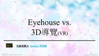 Eyehouse vs.
3D導覽(VR)
2017
1
社區我最大 Speaker 李宜樹
 