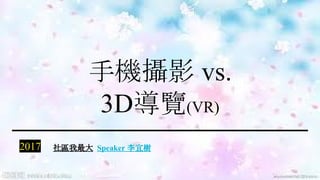 手機攝影 vs.
3D導覽(VR)
2017
1
社區我最大 Speaker 李宜樹
 