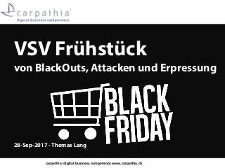 carpathia: digital.business.competence www.carpathia.ch
VSV Frühstück
von BlackOuts, Attacken und Erpressung
28-Sep-2017 - Thomas Lang
 