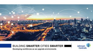 BUILDING SMARTER CITIES SMARTER
Developing workforces as we upgrade environments
 