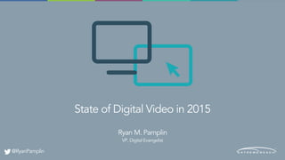 State of Digital Video in 2015
Ryan M. Pamplin
VP, Digital Evangelist
@RyanPamplin
 