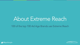 About Extreme Reach
@RyanPamplin
100 of the top 100 Ad Age Brands use Extreme Reach
 