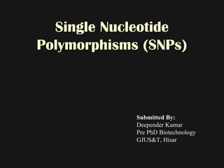 Single NucleotideSingle Nucleotide
Polymorphisms (SNPs)Polymorphisms (SNPs)
Submitted By:
Deepender Kumar
Pre PhD Biotechnology
GJUS&T, Hisar
 