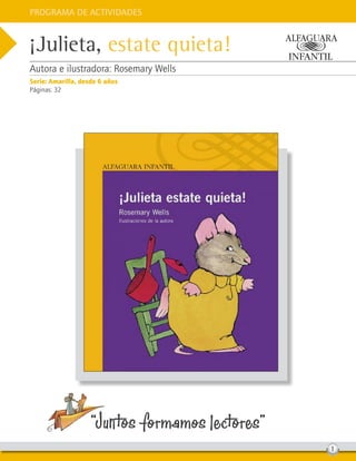 Programa de Actividades
“Juntos formamos lectores”
1
¡Julieta, estate quieta!
Autora e ilustradora: Rosemary Wells
Serie: Amarilla, desde 6 años
Páginas: 32
 