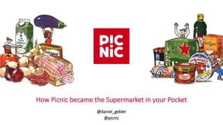 @daniel_gebler
@picnic
How Picnic became the Supermarket in your Pocket
 