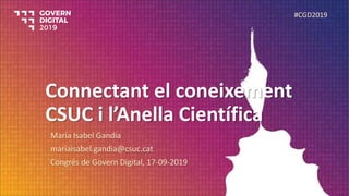 Connectant el coneixement
CSUC i l’Anella Científica
Maria Isabel Gandia
mariaisabel.gandia@csuc.cat
Congrés de Govern Digital, 17-09-2019
#CGD2019
 
