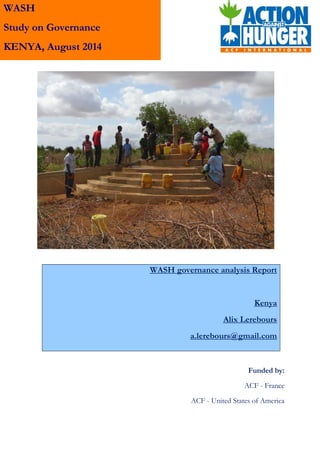 Funded by:
ACF - France
ACF - United States of America
WASH governance analysis Report
Kenya
Alix Lerebours
a.lerebours@gmail.com
WASH
Study on Governance
KENYA, August 2014
Kenya, August 2014
 