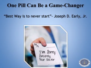 One Pill Can Be a Game-Changer
“Best Way is to never start”- Joseph D. Early, Jr.
 