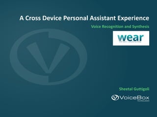 Voice	Recognition	and	Synthesis
A	Cross	Device	Personal	Assistant	Experience
Sheetal	Guttigoli
 