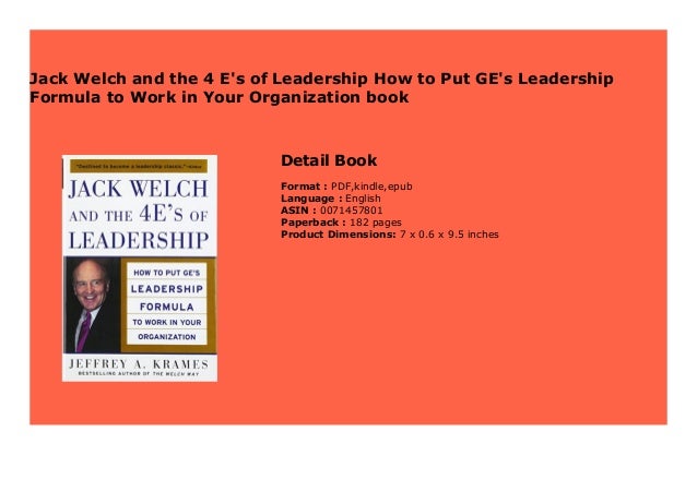 Jack Welch and The 4 Es of Leadership How to Put GEs Leadership Formula to Work in Your Organizaion