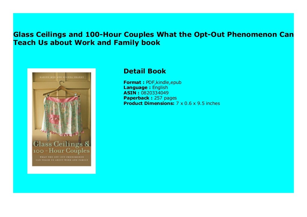 Glass Ceilings and 100Hour Couples What the OptOut Phenomenon Can Teach Us about Work and