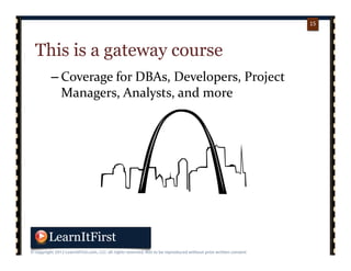 p. 1515
15
This is a gateway course
– Coverage for DBAs, Developers, Project 
Managers, Analysts, and more
 