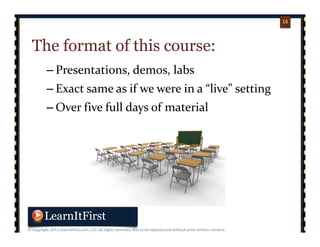 p. 1616
16
The format of this course:
– Presentations, demos, labs
– Exact same as if we were in a “live” setting
– Over five full days of material
 