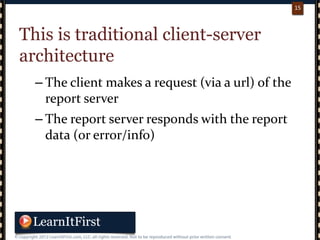 p. 1515
15
This is traditional client-server
architecture
– The client makes a request (via a url) of the
report server
– The report server responds with the report
data (or error/info)
 