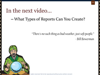 p. 2121
21
In the next video…
– What Types of Reports Can You Create?
“There's no such thing as bad weather, just soft people.”
- Bill Bowerman
 