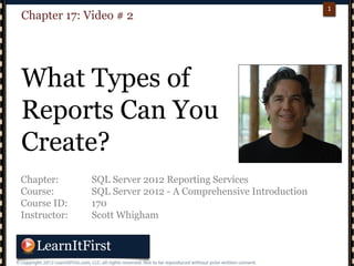 p. 11
1
Chapter: SQL Server 2012 Reporting Services
Course: SQL Server 2012 - A Comprehensive Introduction
Course ID: 170
Instructor: Scott Whigham
Chapter 17: Video # 2
What Types of
Reports Can You
Create?
 