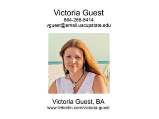 Victoria Guest
864-268-8414
vguest@email.uscupstate.edu
Victoria Guest, BA
www.linkedin.com/victoria-guest
 