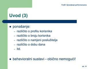 str. 11
Tru64: Upravljanje performansama
Uvod (3)
ponašanje:
– različito o profilu korisnika
– različito o broju korisnika
– različito o namjeni poslužitelja
– različito o dobu dana
– itd.
behevioralni sustavi - obično nemogući!
 