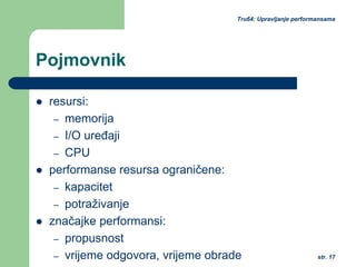 str. 17
Tru64: Upravljanje performansama
Pojmovnik
resursi:
– memorija
– I/O uređaji
– CPU
performanse resursa ograničene:
– kapacitet
– potraživanje
značajke performansi:
– propusnost
– vrijeme odgovora, vrijeme obrade
 