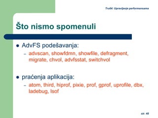 str. 48
Tru64: Upravljanje performansama
Što nismo spomenuli
AdvFS podešavanja:
– advscan, showfdmn, showfile, defragment,
migrate, chvol, advfsstat, switchvol
praćenja aplikacija:
– atom, third, hiprof, pixie, prof, gprof, uprofile, dbx,
ladebug, lsof
 
