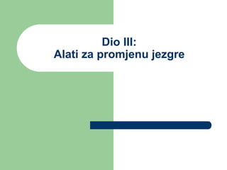 Dio III:
Alati za promjenu jezgre
 