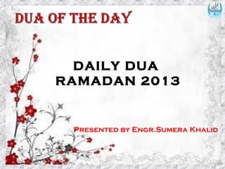 DAILY DUA
RAMADAN 2013
Presented by Engr.Sumera Khalid
1
 