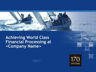 Achieving World Class
Financial Processing at
<Company Name>
<date>
 