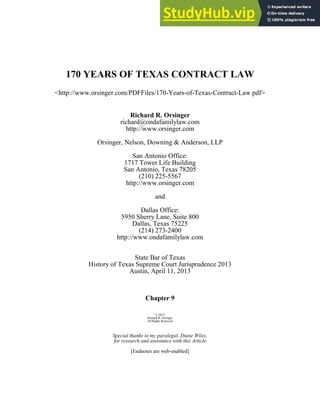 170 YEARS OF TEXAS CONTRACT LAW
<http://www.orsinger.com/PDFFiles/170-Years-of-Texas-Contract-Law.pdf>
Richard R. Orsinger
richard@ondafamilylaw.com
http://www.orsinger.com
Orsinger, Nelson, Downing & Anderson, LLP
San Antonio Office:
1717 Tower Life Building
San Antonio, Texas 78205
(210) 225-5567
http://www.orsinger.com
and
Dallas Office:
5950 Sherry Lane, Suite 800
Dallas, Texas 75225
(214) 273-2400
http://www.ondafamilylaw.com
State Bar of Texas
History of Texas Supreme Court Jurisprudence 2013
Austin, April 11, 2013
Chapter 9
© 2013
Richard R. Orsinger
All Rights Reserved
Special thanks to my paralegal, Diane Wiles,
for research and assistance with this Article.
[Endnotes are web-enabled]
 