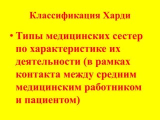 Классификация Харди
• Типы медицинских сестер
по характеристике их
деятельности (в рамках
контакта между средним
медицинским работником
и пациентом)
 