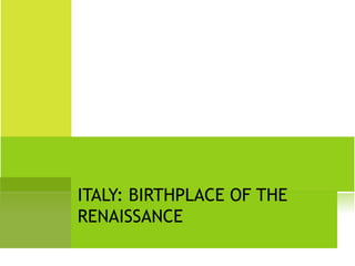 ITALY: BIRTHPLACE OF THE
RENAISSANCE
 