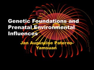Genetic Foundations and 
Prenatal Environmental 
Influences 
Jan Augustine Paterno- 
Yamsuan 
 