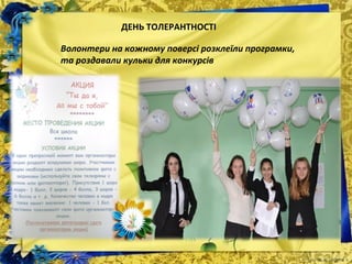 Волонтери на кожному поверсі розклеїли програмки,
та роздавали кульки для конкурсів
ДЕНЬ ТОЛЕРАНТНОСТІ
 