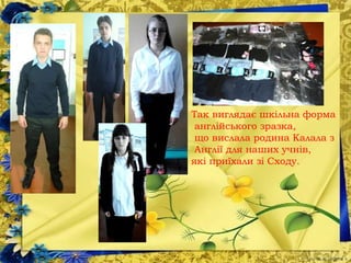 Так виглядає шкільна форма
англійського зразка,
що вислала родина Калала з
Англії для наших учнів,
які приїхали зі Сходу.
 