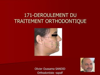 171-DEROULEMENT DU
TRAITEMENT ORTHODONTIQUE
Olivier Oussama SANDID
Orthodontiste -sqodf
 
