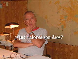 ¿Qué valores son ésos? 