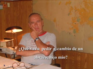 ¿Qué vas a   pedir a   cambio de un abrazo, hijo mío? 