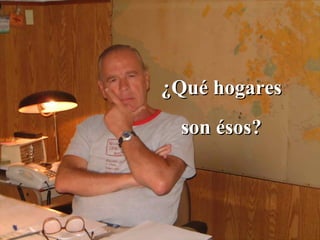 ¿Qué hogares son ésos? 