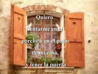 Quiero  sentarme en el porche o en el patio de mi casa, y tener la puerta abierta en las noches de verano. 