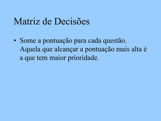 Matriz de Decisões
• Some a pontuação para cada questão.
Aquela que alcançar a pontuação mais alta é
a que tem maior prioridade.
 