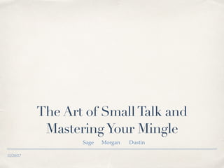 11/20/17
The Art of SmallTalk and
MasteringYour Mingle
Sage Morgan Dustin
 