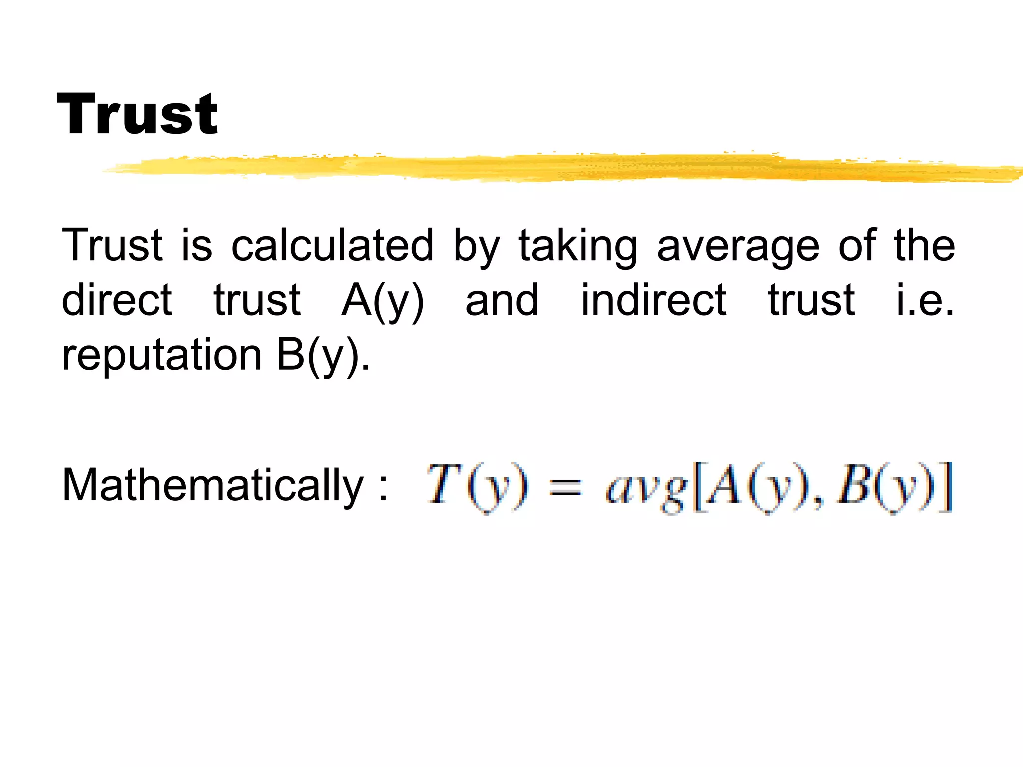 Trust
Trust is calculated by taking average of the
direct trust A(y) and indirect trust i.e.
reputation B(y).
Mathematically :
 