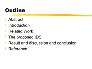 Outline
• Abstract
• Introduction
• Related Work
• The proposed IDS
• Result and discussion and conclusion
• Reference
 