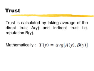 Trust
Trust is calculated by taking average of the
direct trust A(y) and indirect trust i.e.
reputation B(y).
Mathematically :
 