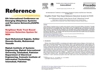 Reference
6th International Conference on
Emerging Ubiquitous Systems
and Pervasive Networks,EUSPN-
2015
Neighbour Node Trust Based
Intrusion Detection System for
WSN
Syed Muhammad Sajjada, Safdar
Hussain Boukb, Muhammad
Yousafa
Riphah Institute of Systems
Engineering, Riphah International
University, Islamabad, Pakistan
Department of Electrical
Engineering, Comsats Institute of
Information Technology,
Islamabad, Pakistan
 