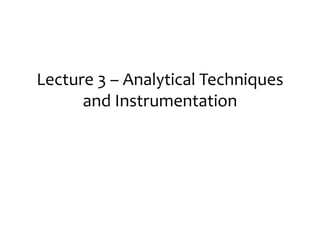 Lecture 3 – Analytical Techniques
and Instrumentation
 
