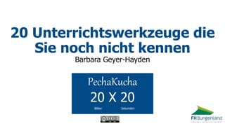 20 Unterrichtswerkzeuge die
Sie noch nicht kennen
Barbara Geyer-Hayden
PechaKucha
20 X 20
Bilder Sekunden
 