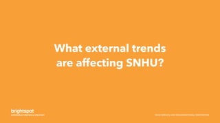 SNHU SERVICE AND ORGANIZATIONAL INNOVATION
What external trends
are affecting SNHU?
 