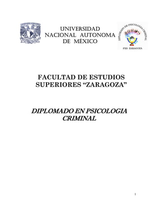 UNIVERSIDAD
   NACIONAL AUTONOMA
        DE MÉXICO




 FACULTAD DE ESTUDIOS
 SUPERIORES “ZARAGOZA”



DIPLOMADO EN PSICOLOGIA
       CRIMINAL




                          1
 