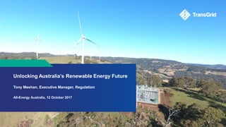 Unlocking Australia’s Renewable Energy Future
Tony Meehan, Executive Manager, Regulation
All-Energy Australia, 12 October 2017
 