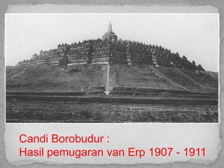 Candi Borobudur :
Hasil pemugaran van Erp 1907 - 1911
 